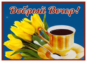 Postcard открытка добрый вечер с желтыми тюльпанами и кофе